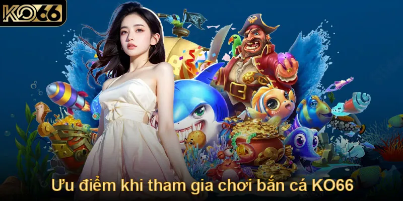 Ưu điểm khi tham gia chơi bắn cá KO66