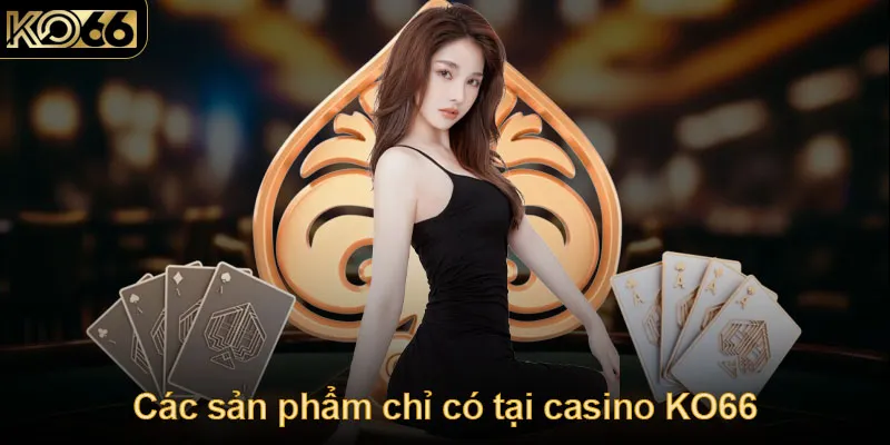 Các sản phẩm chỉ có tại casino KO66